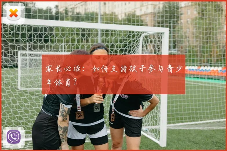 家长必读：如何支持孩子参与青少年体育？