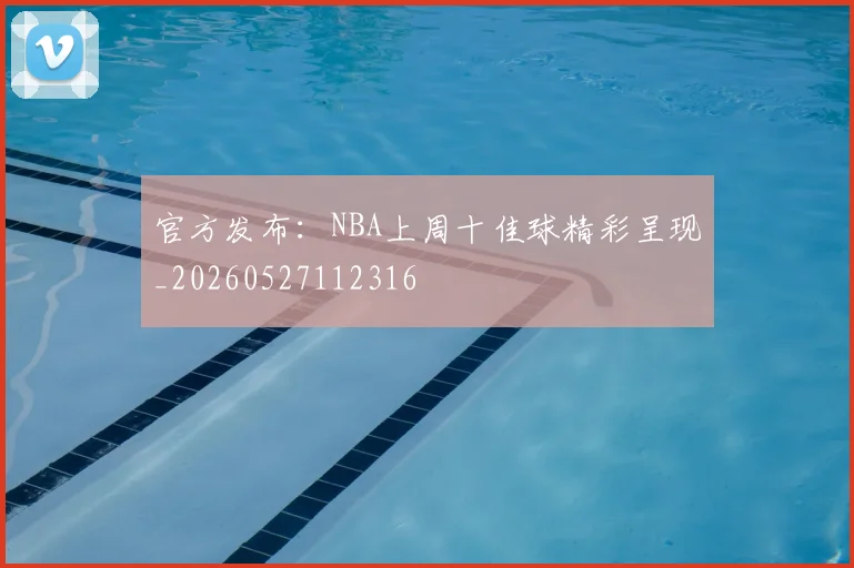 官方发布：NBA上周十佳球精彩呈现_20260527112316