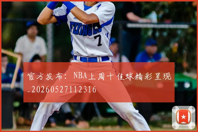官方发布：NBA上周十佳球精彩呈现_20260527112316