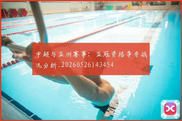 中超与亚洲赛事：亚冠资格争夺战况分析_20260526143454