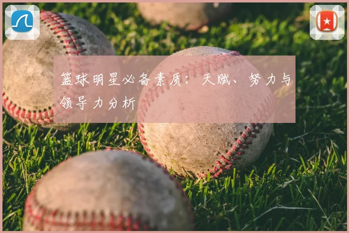 篮球明星必备素质：天赋、努力与领导力分析